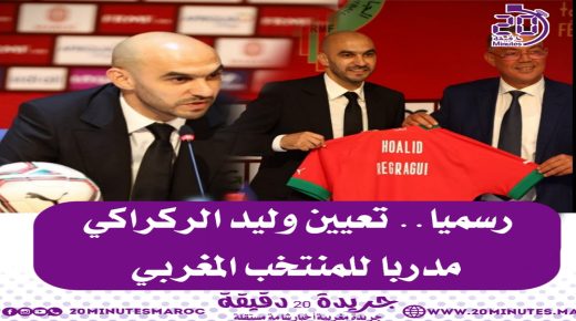 رسميا..تعيين وليد الركراكي مدربا للمنتخب المغربي