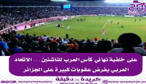 على خلفية نهائي كالعرب للناشئين..الاتحاد العربي يفرض عقوبات كبيرة على الجزائر