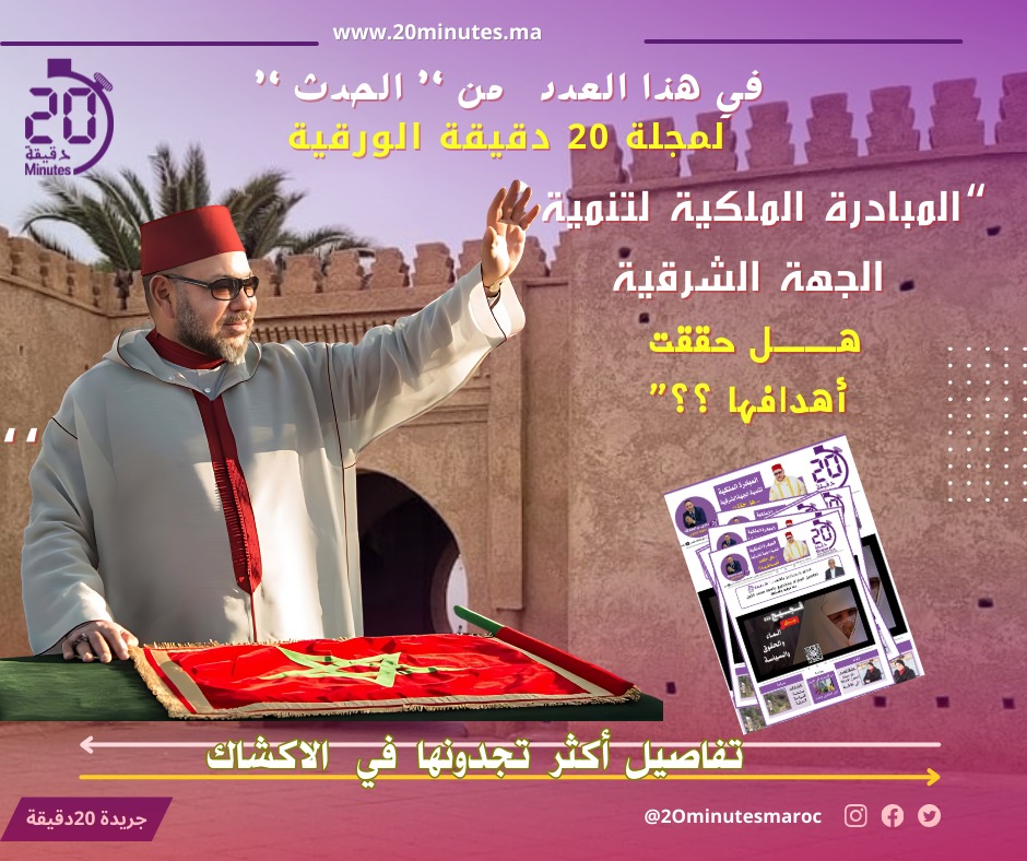 تقرؤون في ” الحدث ” لهذا العدد من مجلة 20 دقيقة الورقية .. “المبادرة الملكية لتنمية الجهة الشرقية ..هل حققت أهدافها ؟؟”
