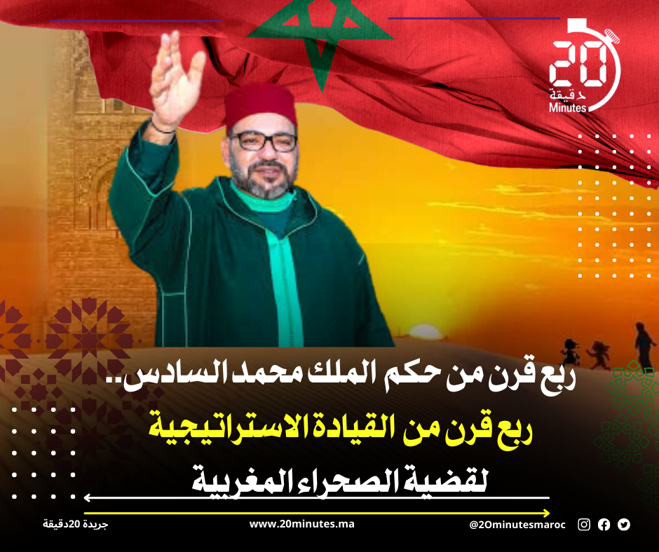 ربع قرن من حكم الملك محمد السادس ..ربع قرن من القيادة الاستراتيجية لقضية الصحراء المغربية