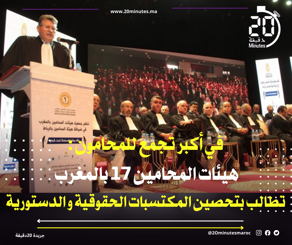 في أكبر تجمع للمحامون : هيئات المحامين 17 بالمغرب تطالب بتحصين المكتسبات الحقوقية و الدستورية