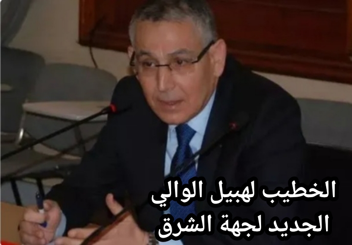 تعريف بالوالي الجديد لجهة الشرق الخطيب لهبيل.. وأخيرا المنطقة الشرقية يُشْرِفُ عليها أحد أبنائها
