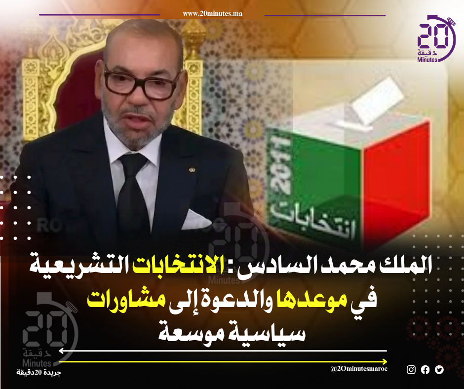 الملك محمد السادس: الانتخابات التشريعية في موعدها والدعوة إلى مشاورات سياسية موسعة