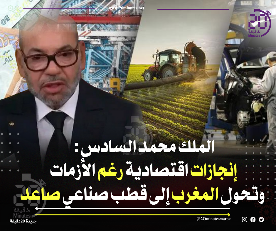 الملك محمد السادس: إنجازات اقتصادية رغم الأزمات وتحول المغرب إلى قطب صناعي صاعد