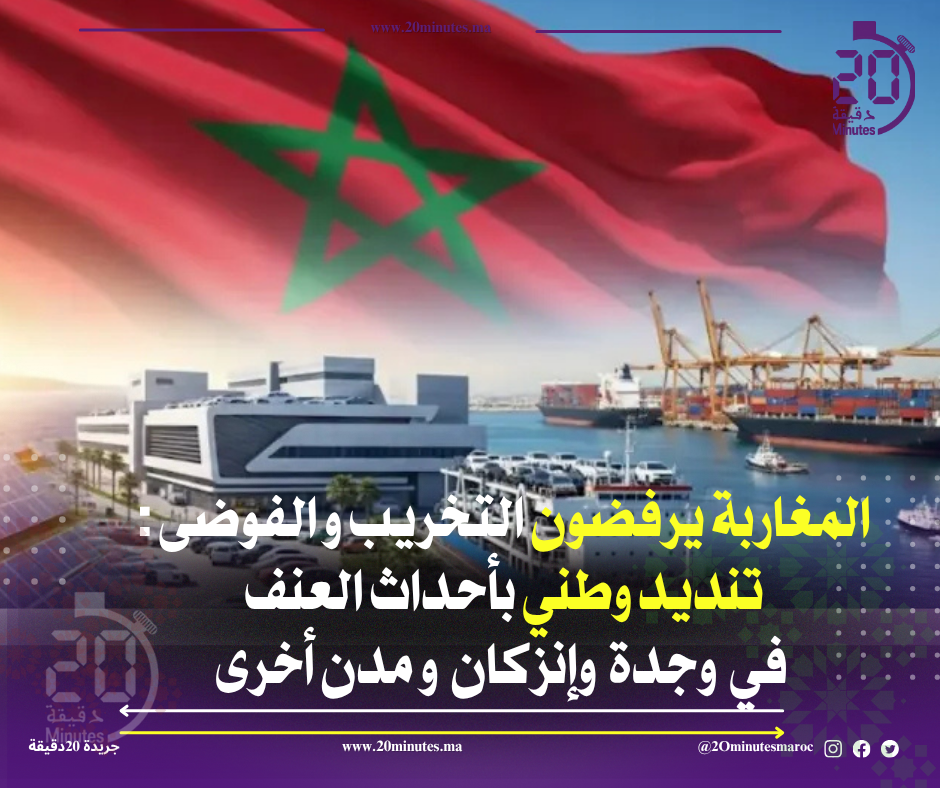 المغاربة يرفضون التخريب و الفوضى: تنديد وطني بأحداث العنف