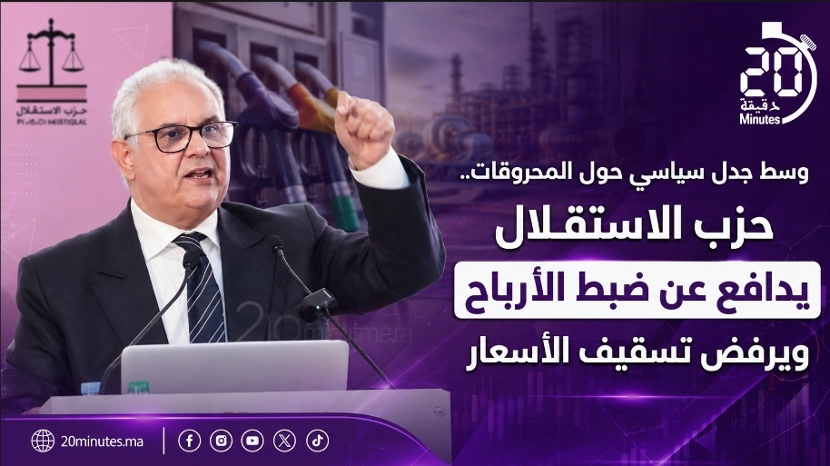 وسط جدل سياسي حول المحروقات.. حزب الاستقلال يدافع عن ضبط الأرباح ويرفض تسقيف الأسعار