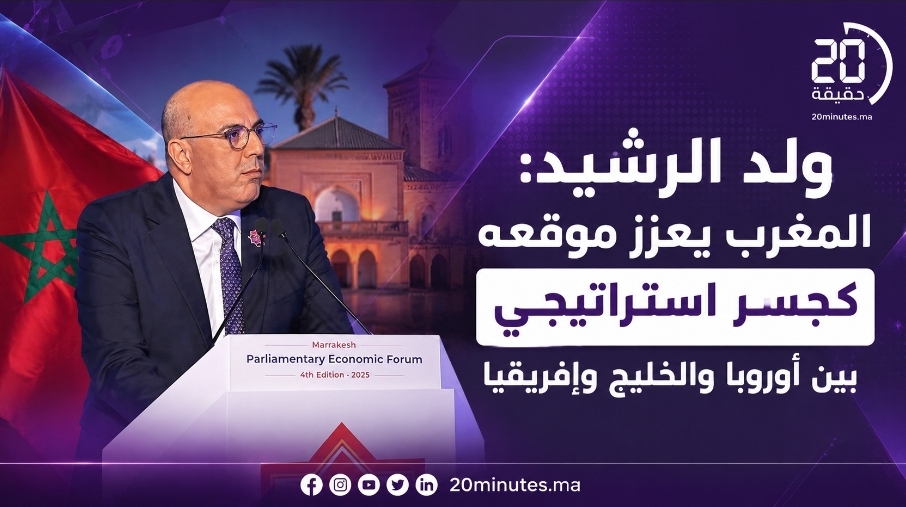 ولد الرشيد: المغرب يعزز موقعه كجسر استراتيجي بين أوروبا والخليج وإفريقيا