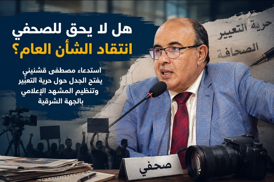 هل لا يحق للصحفي انتقاد الشأن العام؟ استدعاء مصطفى قشنيني يفتح الجدل حول حرية التعبير وتنظيم المشهد الإعلامي بالجهة الشرقية